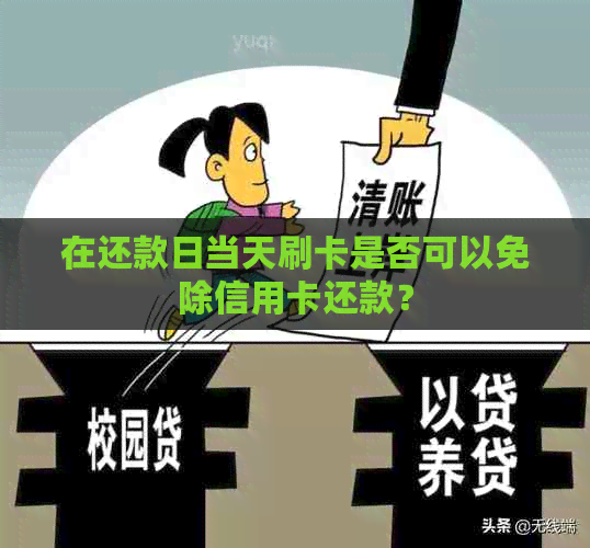 在还款日当天刷卡是否可以免除信用卡还款？