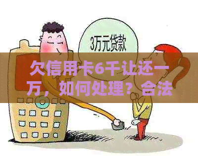 欠信用卡6千让还一万，如何处理？合法吗？