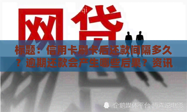 标题：信用卡刷卡后还款间隔多久？逾期还款会产生哪些后果？资讯汇总