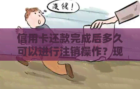 信用卡还款完成后多久可以进行注销操作？现在是否可以立即销户？