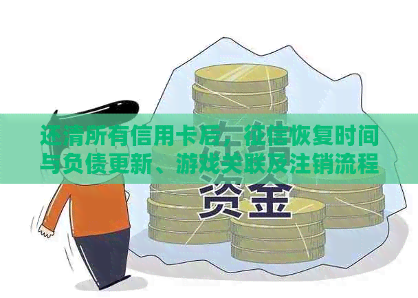 还清所有信用卡后，恢复时间与负债更新、游戏关联及注销流程解析