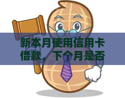 新本月使用信用卡借款，下个月是否需要按时还款？