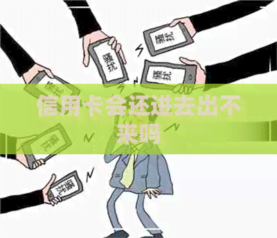 信用卡会还进去出不来吗