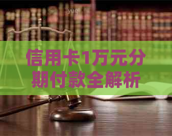 信用卡1万元分期付款全解析：如何申请、费用、期限及优势等一网打尽！