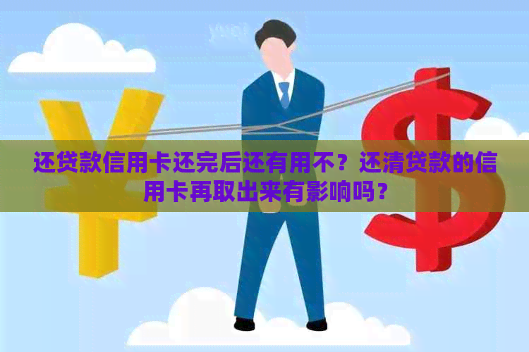 还贷款信用卡还完后还有用不？还清贷款的信用卡再取出来有影响吗？