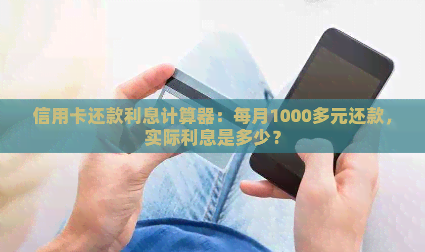 信用卡还款利息计算器：每月1000多元还款，实际利息是多少？