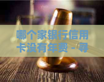 哪个家银行信用卡没有年费 - 寻找免年费信用卡的完整指南