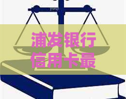 浦发银行信用卡更低还款与分期还款对比：哪个更划算？