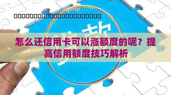 怎么还信用卡可以涨额度的呢？提高信用额度技巧解析