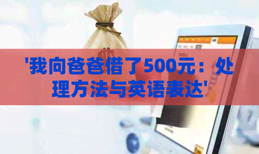 '我向爸爸借了500元：处理方法与英语表达'