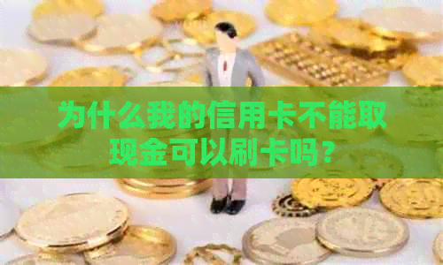 为什么我的信用卡不能取现金可以刷卡吗？