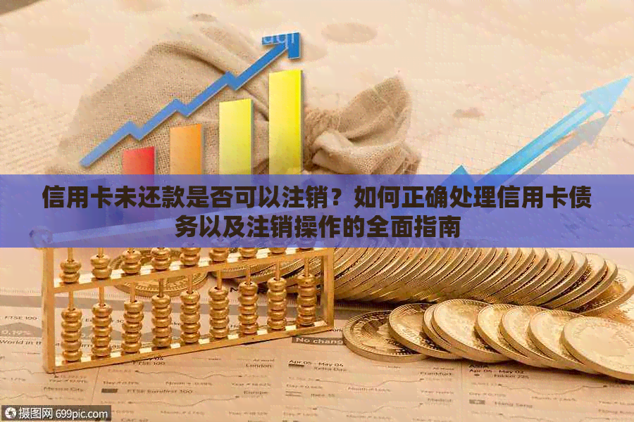 信用卡未还款是否可以注销？如何正确处理信用卡债务以及注销操作的全面指南