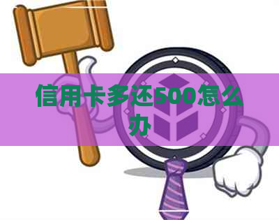 信用卡多还500怎么办