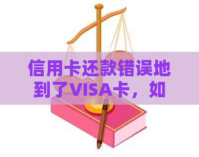 信用卡还款错误地到了VISA卡，如何解决？