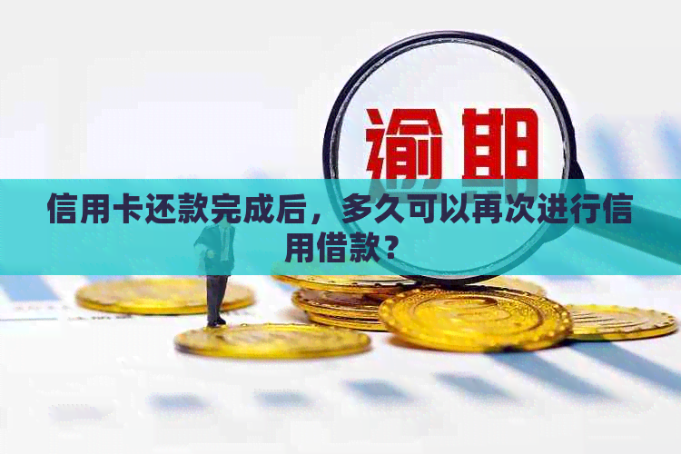 信用卡还款完成后，多久可以再次进行信用借款？