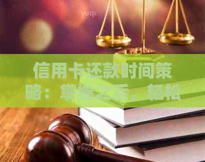 信用卡还款时间策略：掌握之后，轻松规划账单周期