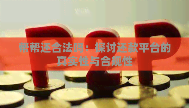 帮帮还合法吗：探讨还款平台的真实性与合规性