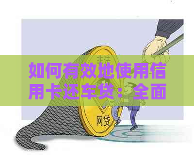 如何有效地使用信用卡还车贷：全面攻略与实用建议