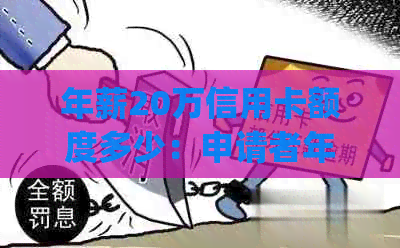 年薪20万信用卡额度多少：申请者年收入为20万时，信用卡额度大致为__元。