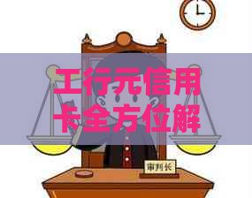 工行元信用卡全方位解析：如何办理、使用、还款等一应俱全的指南