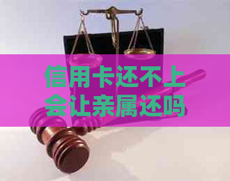 信用卡还不上会让亲属还吗安全吗怎么办，欠信用卡还不上会不会连累家人？