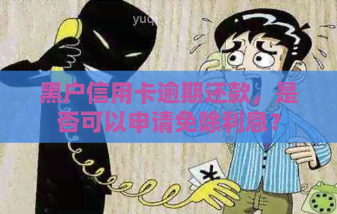 黑户信用卡逾期还款，是否可以申请免除利息？