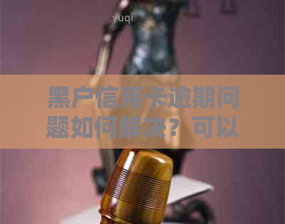 黑户信用卡逾期问题如何解决？可以贷款下款吗？最新资讯解析