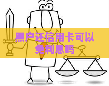 黑户还信用卡可以免利息吗