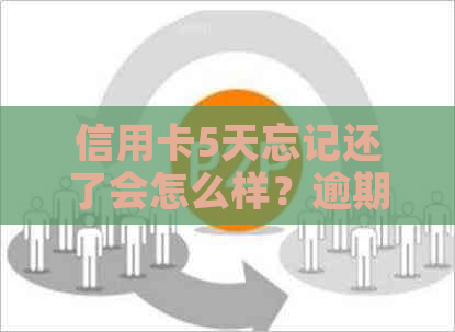 信用卡5天忘记还了会怎么样？逾期了吗？怎么办？会影响信用吗？还能用吗？