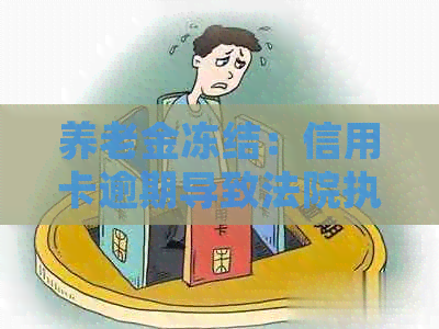 养老金冻结：信用卡逾期导致法院执行，上诉人被列入失信名单