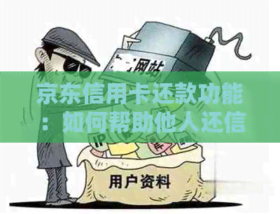 京东信用卡还款功能：如何帮助他人还信用卡、操作步骤及注意事项一文解析