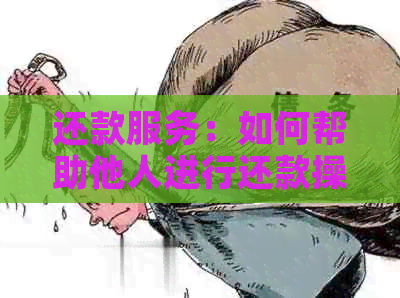 还款服务：如何帮助他人进行还款操作，以及相关注意事项