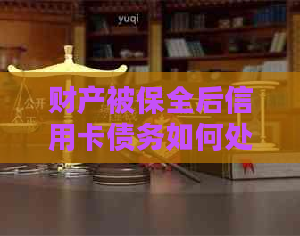 财产被保全后信用卡债务如何处理？全面攻略助您轻松还款！