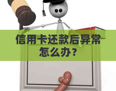 信用卡还款后异常怎么办？