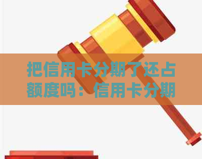 把信用卡分期了还占额度吗：信用卡分期后额度恢复与还款安全探讨