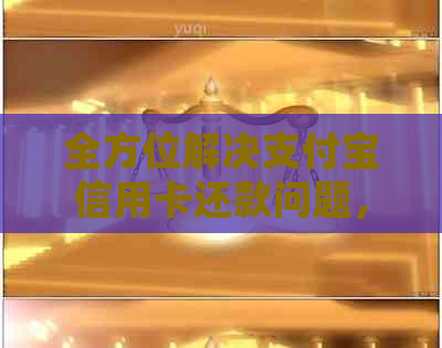 全方位解决支付宝信用卡还款问题，从操作指南到常见问题解答一应俱全