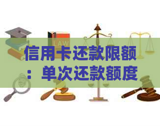 信用卡还款限额：单次还款额度以及每日、每月更大还款限制解析