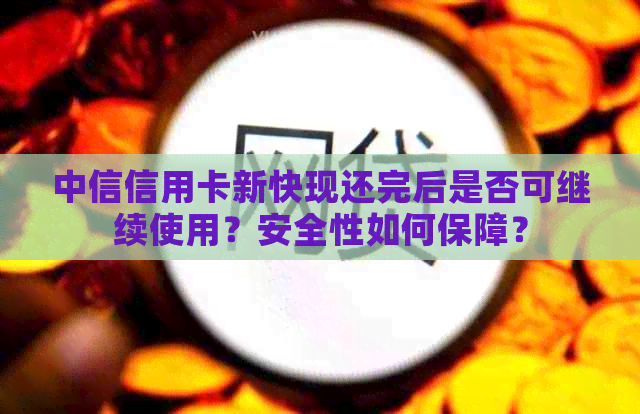 中信信用卡新快现还完后是否可继续使用？安全性如何保障？