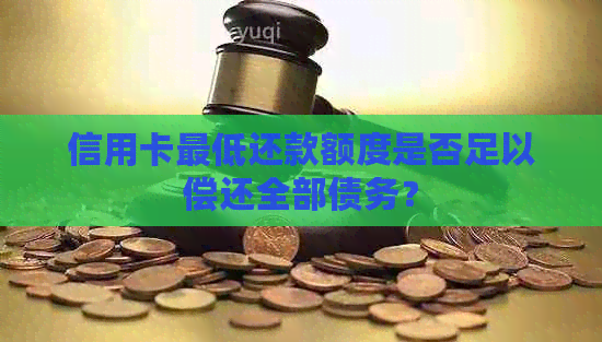 信用卡更低还款额度是否足以偿还全部债务？