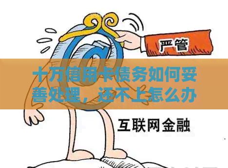 十万信用卡债务如何妥善处理，还不上怎么办？