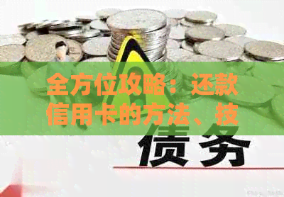 全方位攻略：还款信用卡的方法、技巧和注意事项，让你轻松告别债务困扰！