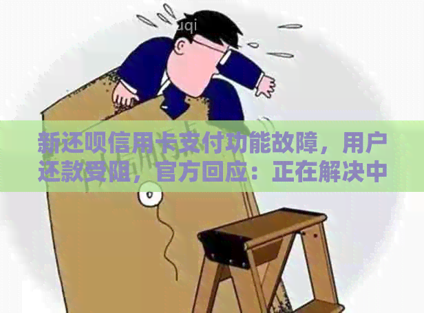 新还呗信用卡支付功能故障，用户还款受阻，官方回应：正在解决中