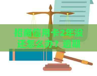 招商信用卡2年没还怎么办？逾期3次会怎么样？