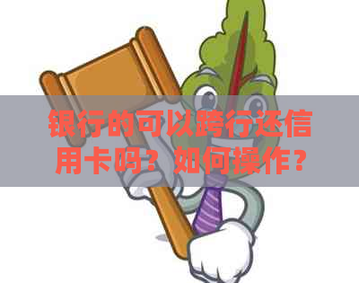 银行的可以跨行还信用卡吗？如何操作？手机银行可以跨行还信用卡吗？