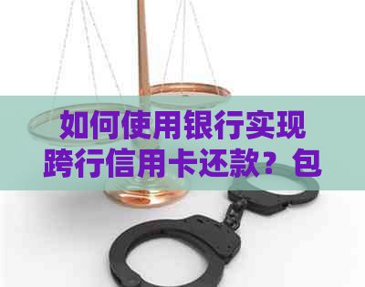 如何使用银行实现跨行信用卡还款？包括操作步骤和注意事项