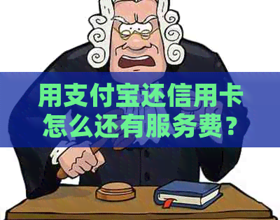 用支付宝还信用卡怎么还有服务费？支付宝还信用卡为什么有服务费了？