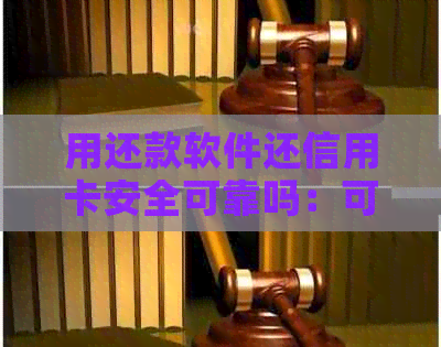 用还款软件还信用卡安全可靠吗：可能的危害与注意事项