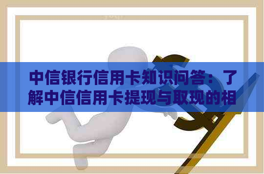 中信银行信用卡知识问答：了解中信信用卡提现与取现的相关知识