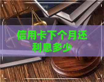 信用卡下个月还利息多少