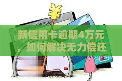 新信用卡逾期4万元，如何解决无力偿还的困境？